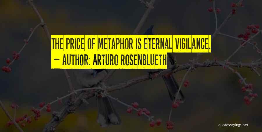 Arturo Rosenblueth Quotes: The Price Of Metaphor Is Eternal Vigilance.