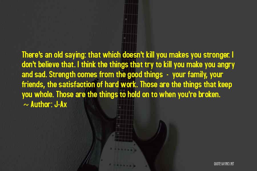 J-Ax Quotes: There's An Old Saying: That Which Doesn't Kill You Makes You Stronger. I Don't Believe That. I Think The Things