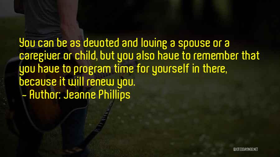 Jeanne Phillips Quotes: You Can Be As Devoted And Loving A Spouse Or A Caregiver Or Child, But You Also Have To Remember