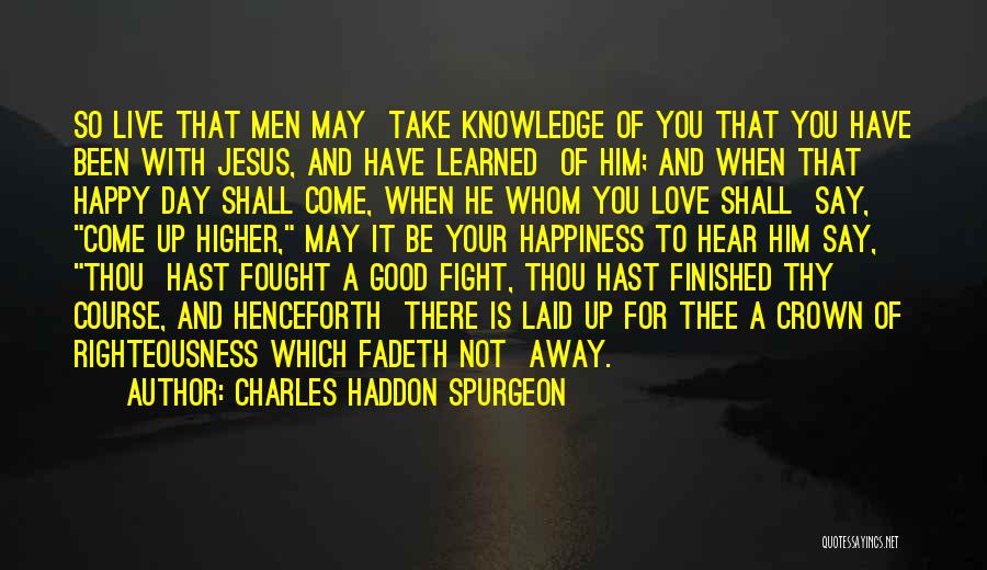 Charles Haddon Spurgeon Quotes: So Live That Men May Take Knowledge Of You That You Have Been With Jesus, And Have Learned Of Him;