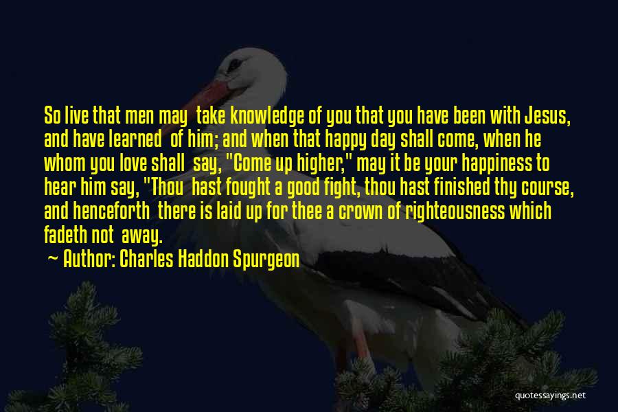Charles Haddon Spurgeon Quotes: So Live That Men May Take Knowledge Of You That You Have Been With Jesus, And Have Learned Of Him;