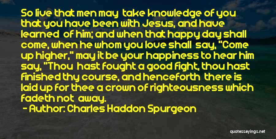 Charles Haddon Spurgeon Quotes: So Live That Men May Take Knowledge Of You That You Have Been With Jesus, And Have Learned Of Him;