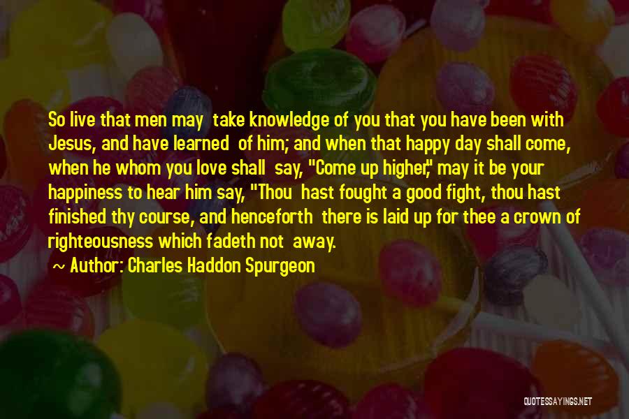 Charles Haddon Spurgeon Quotes: So Live That Men May Take Knowledge Of You That You Have Been With Jesus, And Have Learned Of Him;