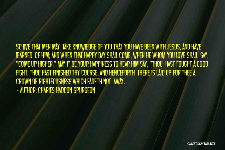 Charles Haddon Spurgeon Quotes: So Live That Men May Take Knowledge Of You That You Have Been With Jesus, And Have Learned Of Him;