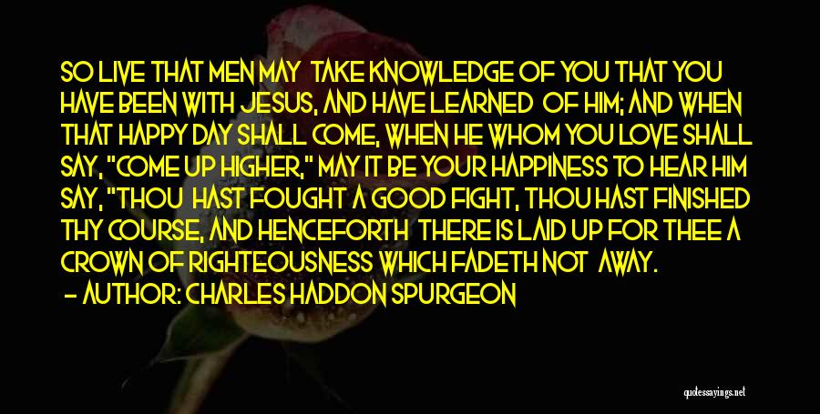 Charles Haddon Spurgeon Quotes: So Live That Men May Take Knowledge Of You That You Have Been With Jesus, And Have Learned Of Him;