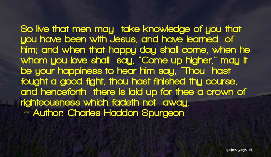 Charles Haddon Spurgeon Quotes: So Live That Men May Take Knowledge Of You That You Have Been With Jesus, And Have Learned Of Him;