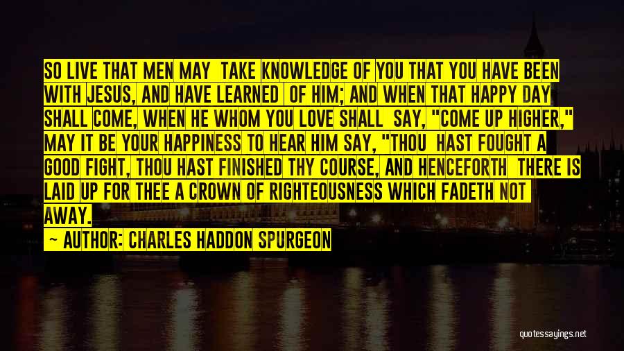 Charles Haddon Spurgeon Quotes: So Live That Men May Take Knowledge Of You That You Have Been With Jesus, And Have Learned Of Him;