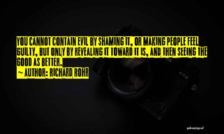 Richard Rohr Quotes: You Cannot Contain Evil By Shaming It, Or Making People Feel Guilty, But Only By Revealing It Toward It Is,