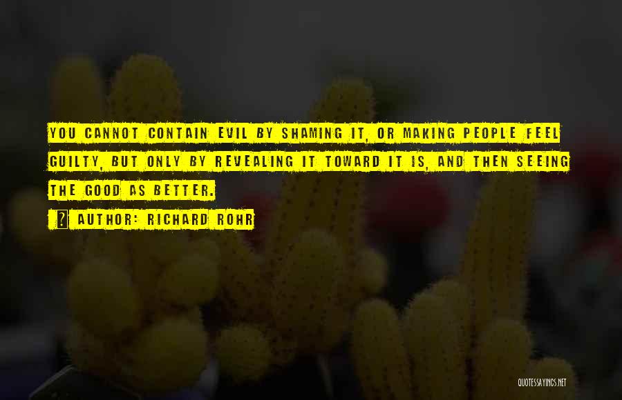 Richard Rohr Quotes: You Cannot Contain Evil By Shaming It, Or Making People Feel Guilty, But Only By Revealing It Toward It Is,