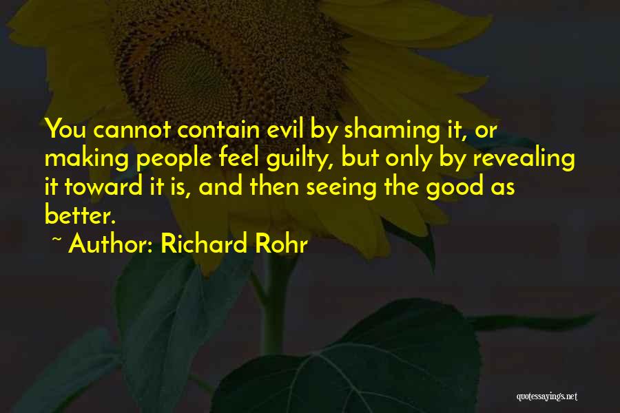 Richard Rohr Quotes: You Cannot Contain Evil By Shaming It, Or Making People Feel Guilty, But Only By Revealing It Toward It Is,