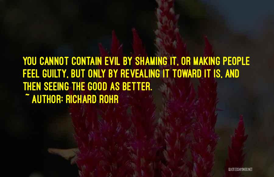 Richard Rohr Quotes: You Cannot Contain Evil By Shaming It, Or Making People Feel Guilty, But Only By Revealing It Toward It Is,