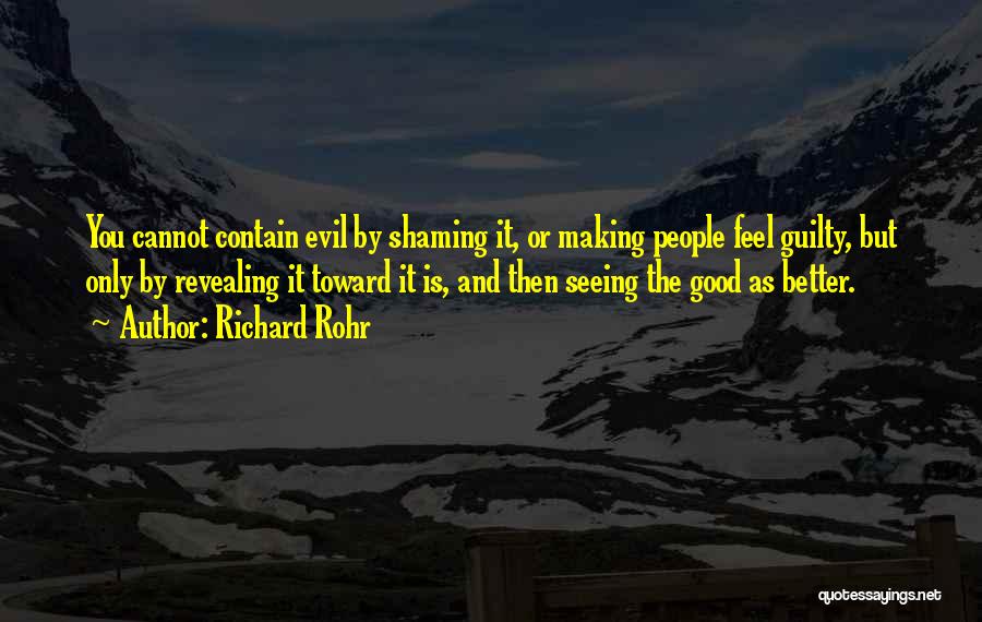 Richard Rohr Quotes: You Cannot Contain Evil By Shaming It, Or Making People Feel Guilty, But Only By Revealing It Toward It Is,