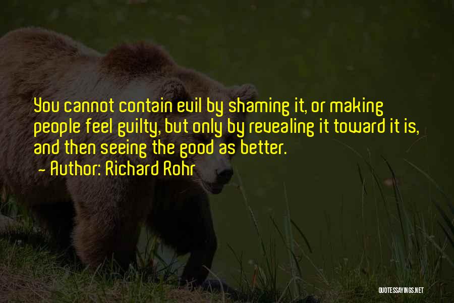 Richard Rohr Quotes: You Cannot Contain Evil By Shaming It, Or Making People Feel Guilty, But Only By Revealing It Toward It Is,