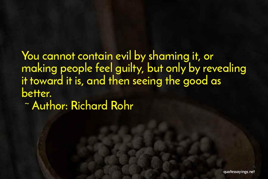 Richard Rohr Quotes: You Cannot Contain Evil By Shaming It, Or Making People Feel Guilty, But Only By Revealing It Toward It Is,