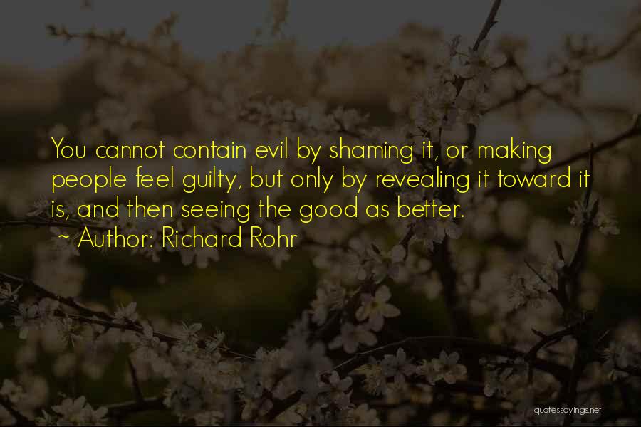 Richard Rohr Quotes: You Cannot Contain Evil By Shaming It, Or Making People Feel Guilty, But Only By Revealing It Toward It Is,