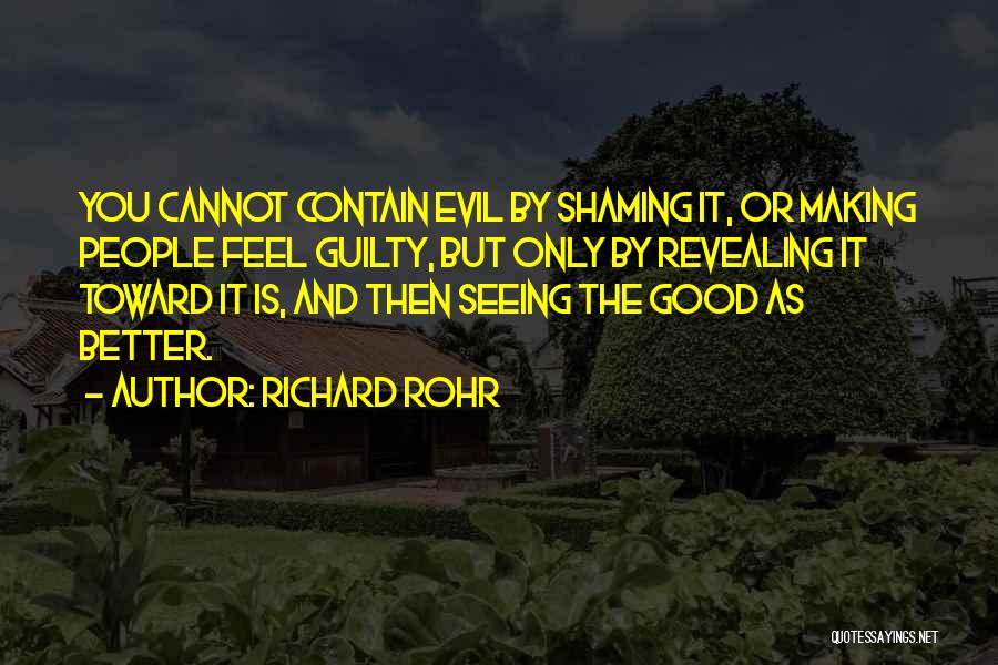 Richard Rohr Quotes: You Cannot Contain Evil By Shaming It, Or Making People Feel Guilty, But Only By Revealing It Toward It Is,