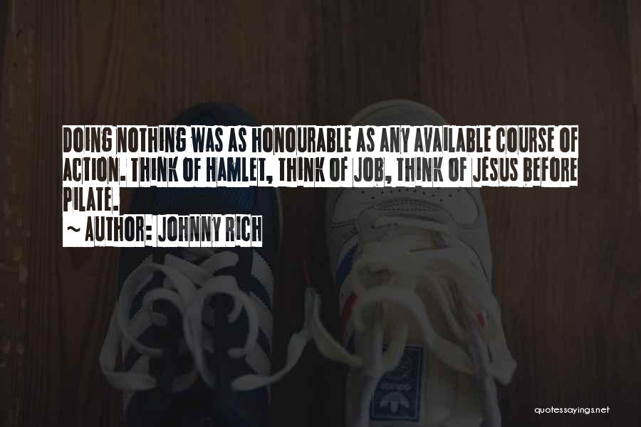 Johnny Rich Quotes: Doing Nothing Was As Honourable As Any Available Course Of Action. Think Of Hamlet, Think Of Job, Think Of Jesus