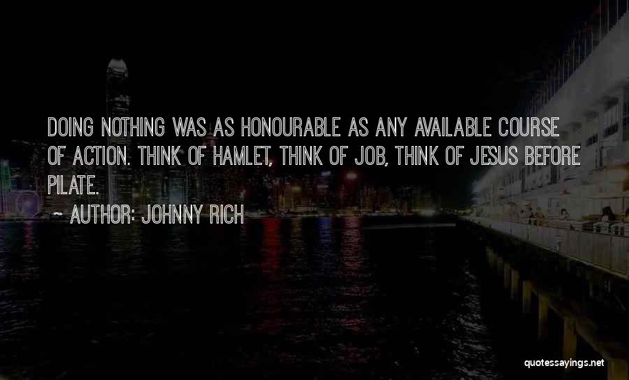 Johnny Rich Quotes: Doing Nothing Was As Honourable As Any Available Course Of Action. Think Of Hamlet, Think Of Job, Think Of Jesus