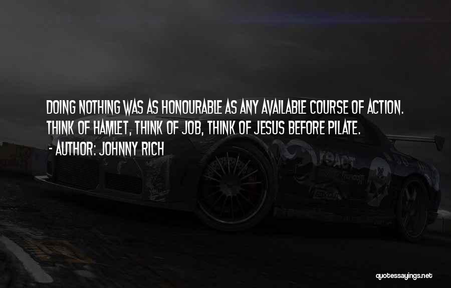 Johnny Rich Quotes: Doing Nothing Was As Honourable As Any Available Course Of Action. Think Of Hamlet, Think Of Job, Think Of Jesus