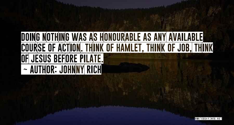 Johnny Rich Quotes: Doing Nothing Was As Honourable As Any Available Course Of Action. Think Of Hamlet, Think Of Job, Think Of Jesus