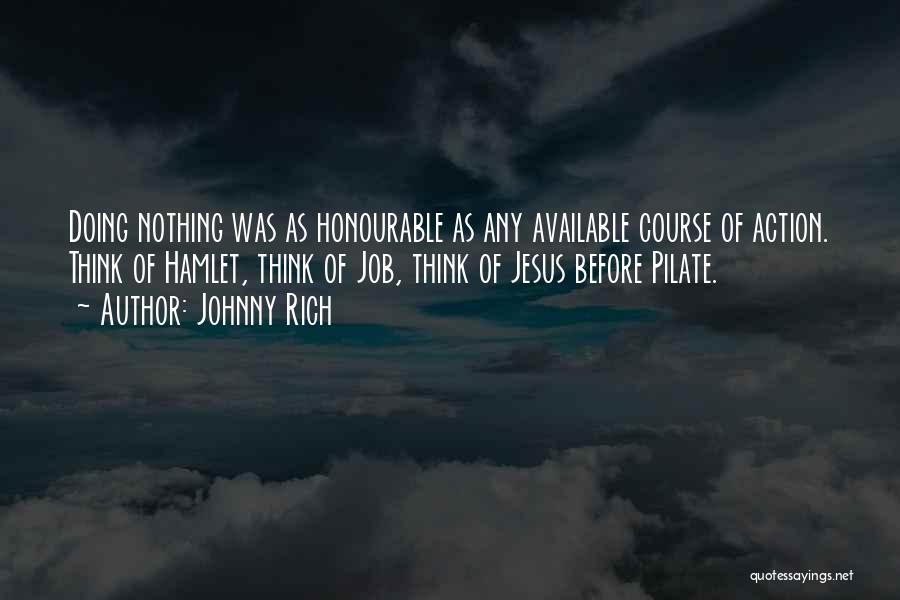 Johnny Rich Quotes: Doing Nothing Was As Honourable As Any Available Course Of Action. Think Of Hamlet, Think Of Job, Think Of Jesus