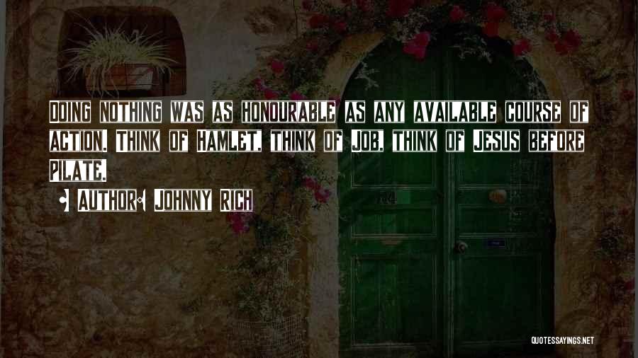Johnny Rich Quotes: Doing Nothing Was As Honourable As Any Available Course Of Action. Think Of Hamlet, Think Of Job, Think Of Jesus