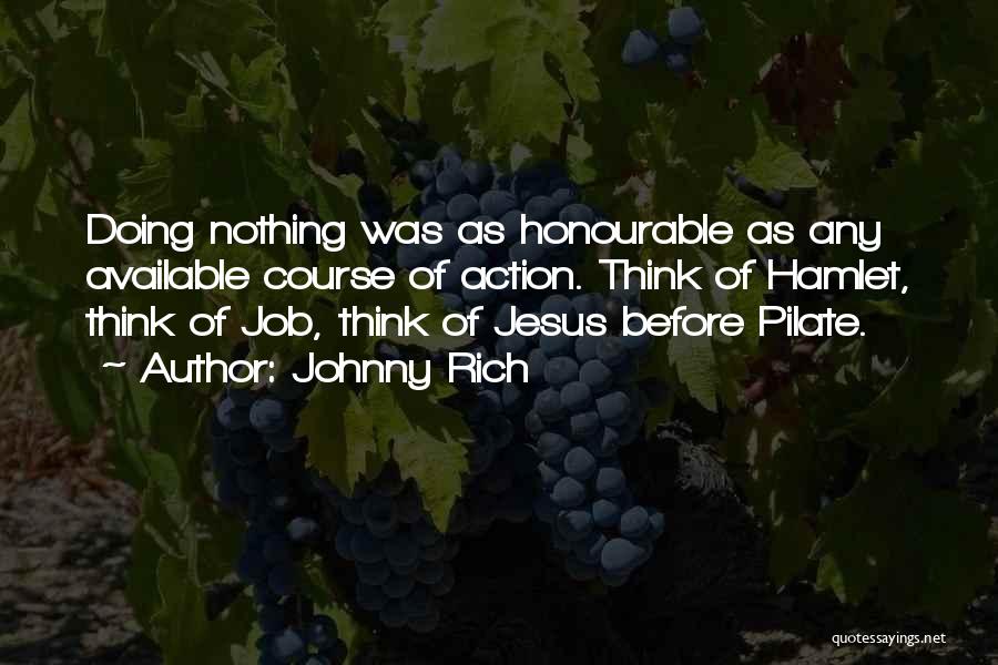 Johnny Rich Quotes: Doing Nothing Was As Honourable As Any Available Course Of Action. Think Of Hamlet, Think Of Job, Think Of Jesus