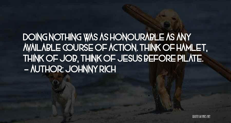 Johnny Rich Quotes: Doing Nothing Was As Honourable As Any Available Course Of Action. Think Of Hamlet, Think Of Job, Think Of Jesus