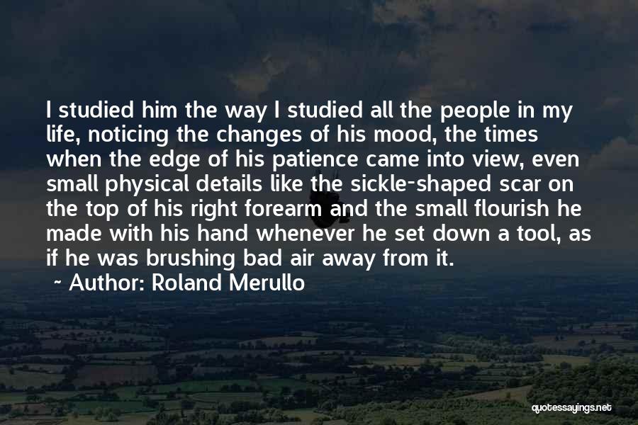 Roland Merullo Quotes: I Studied Him The Way I Studied All The People In My Life, Noticing The Changes Of His Mood, The