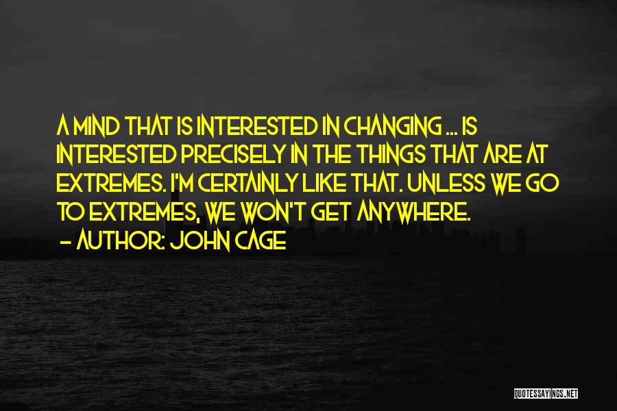 John Cage Quotes: A Mind That Is Interested In Changing ... Is Interested Precisely In The Things That Are At Extremes. I'm Certainly