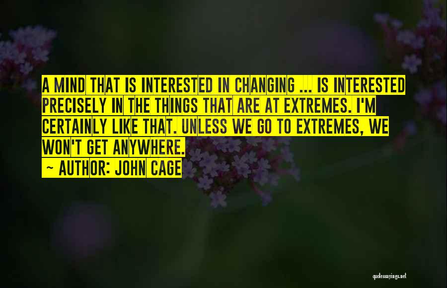 John Cage Quotes: A Mind That Is Interested In Changing ... Is Interested Precisely In The Things That Are At Extremes. I'm Certainly