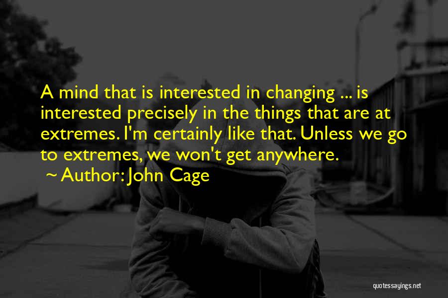 John Cage Quotes: A Mind That Is Interested In Changing ... Is Interested Precisely In The Things That Are At Extremes. I'm Certainly