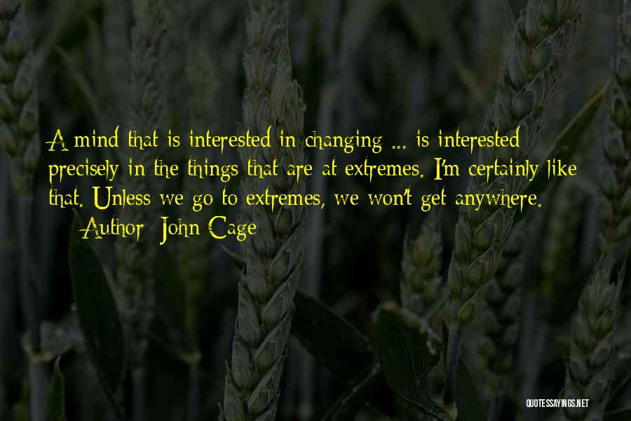 John Cage Quotes: A Mind That Is Interested In Changing ... Is Interested Precisely In The Things That Are At Extremes. I'm Certainly