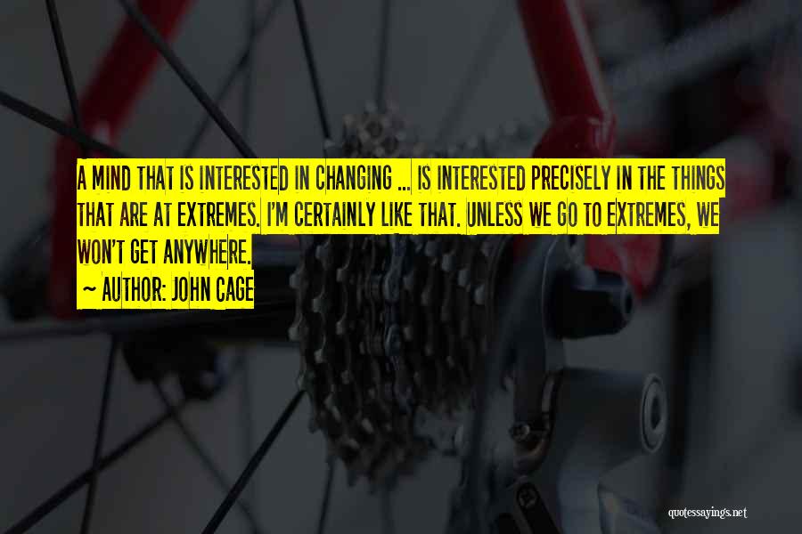 John Cage Quotes: A Mind That Is Interested In Changing ... Is Interested Precisely In The Things That Are At Extremes. I'm Certainly