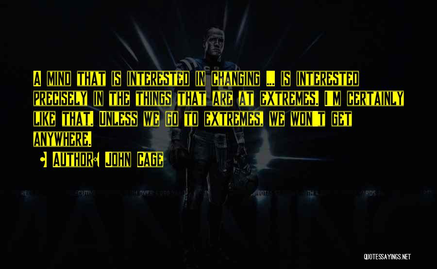 John Cage Quotes: A Mind That Is Interested In Changing ... Is Interested Precisely In The Things That Are At Extremes. I'm Certainly