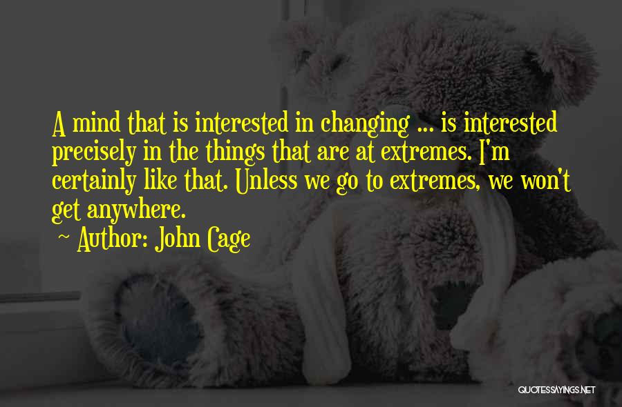 John Cage Quotes: A Mind That Is Interested In Changing ... Is Interested Precisely In The Things That Are At Extremes. I'm Certainly