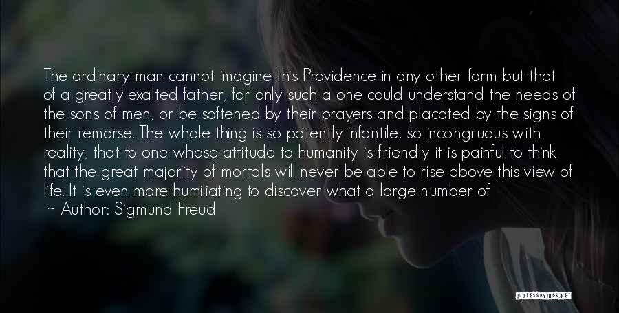 Sigmund Freud Quotes: The Ordinary Man Cannot Imagine This Providence In Any Other Form But That Of A Greatly Exalted Father, For Only