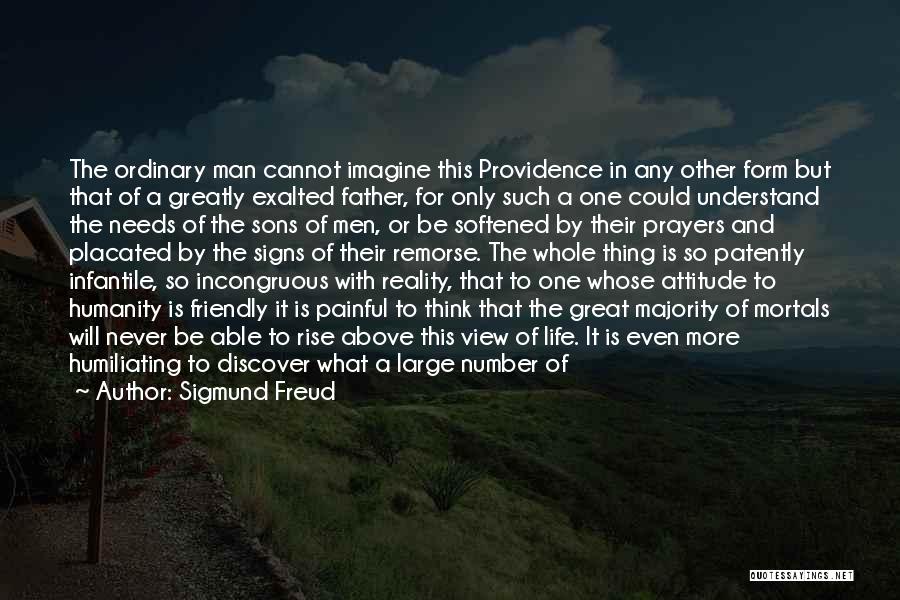 Sigmund Freud Quotes: The Ordinary Man Cannot Imagine This Providence In Any Other Form But That Of A Greatly Exalted Father, For Only