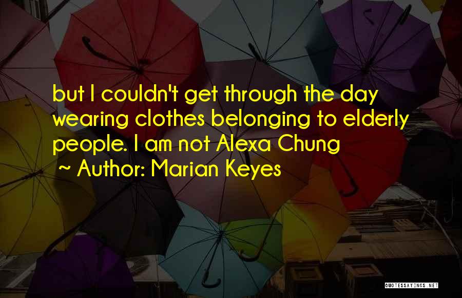 Marian Keyes Quotes: But I Couldn't Get Through The Day Wearing Clothes Belonging To Elderly People. I Am Not Alexa Chung