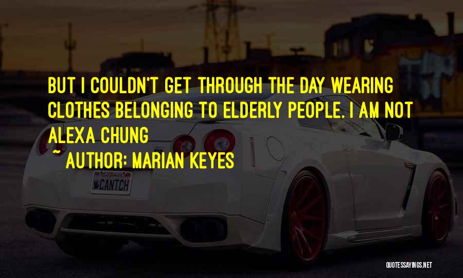 Marian Keyes Quotes: But I Couldn't Get Through The Day Wearing Clothes Belonging To Elderly People. I Am Not Alexa Chung