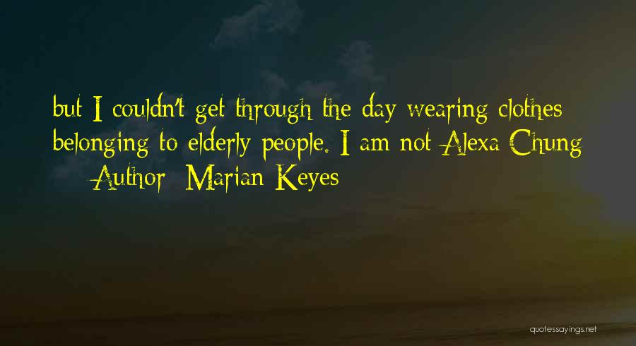 Marian Keyes Quotes: But I Couldn't Get Through The Day Wearing Clothes Belonging To Elderly People. I Am Not Alexa Chung
