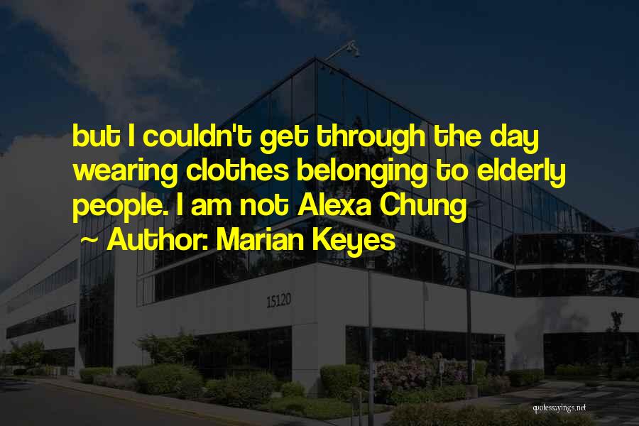 Marian Keyes Quotes: But I Couldn't Get Through The Day Wearing Clothes Belonging To Elderly People. I Am Not Alexa Chung