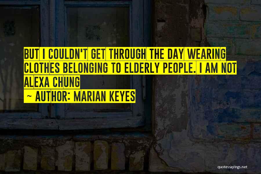 Marian Keyes Quotes: But I Couldn't Get Through The Day Wearing Clothes Belonging To Elderly People. I Am Not Alexa Chung