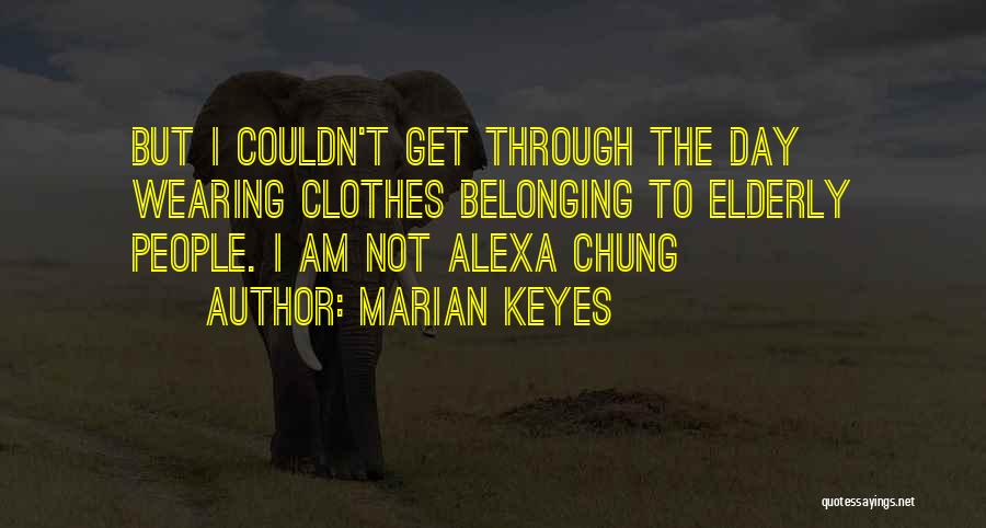 Marian Keyes Quotes: But I Couldn't Get Through The Day Wearing Clothes Belonging To Elderly People. I Am Not Alexa Chung