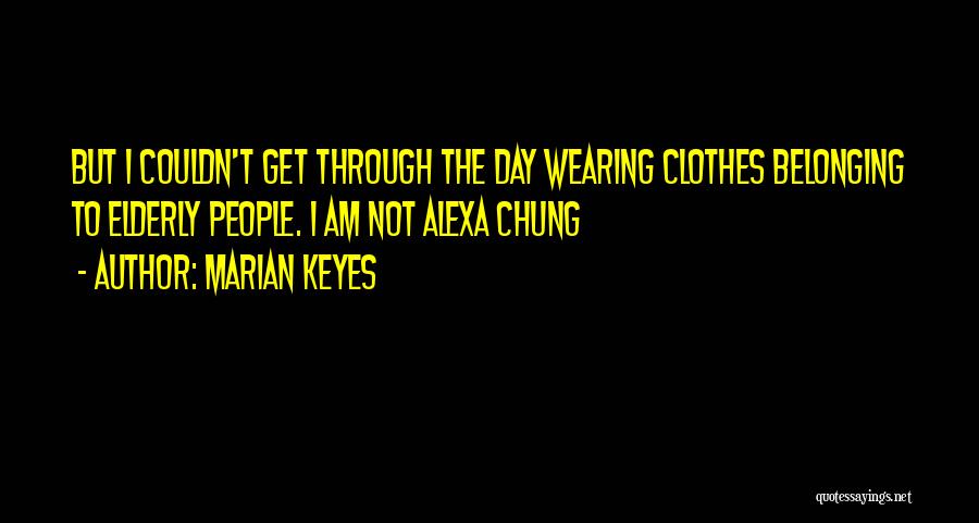 Marian Keyes Quotes: But I Couldn't Get Through The Day Wearing Clothes Belonging To Elderly People. I Am Not Alexa Chung