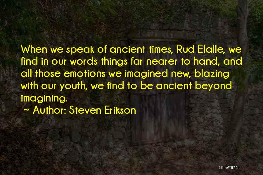 Steven Erikson Quotes: When We Speak Of Ancient Times, Rud Elalle, We Find In Our Words Things Far Nearer To Hand, And All