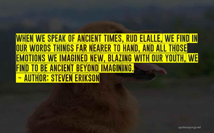 Steven Erikson Quotes: When We Speak Of Ancient Times, Rud Elalle, We Find In Our Words Things Far Nearer To Hand, And All