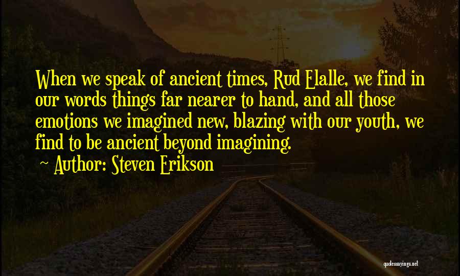 Steven Erikson Quotes: When We Speak Of Ancient Times, Rud Elalle, We Find In Our Words Things Far Nearer To Hand, And All