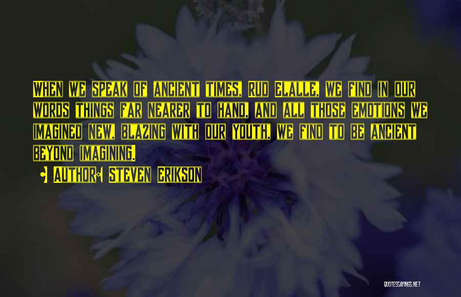 Steven Erikson Quotes: When We Speak Of Ancient Times, Rud Elalle, We Find In Our Words Things Far Nearer To Hand, And All