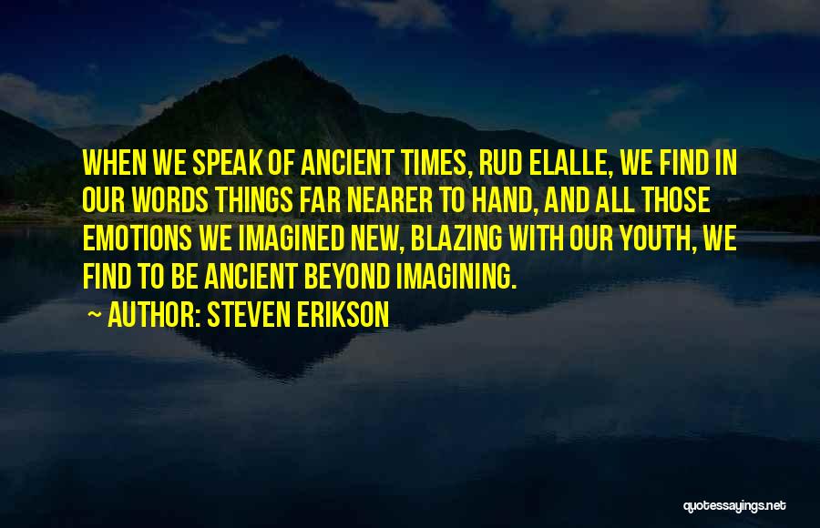 Steven Erikson Quotes: When We Speak Of Ancient Times, Rud Elalle, We Find In Our Words Things Far Nearer To Hand, And All